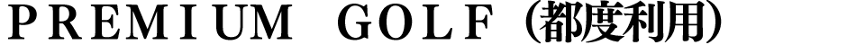 ＰＲＥＭＩＵＭ　ＧＯＬＦ（都度利用）